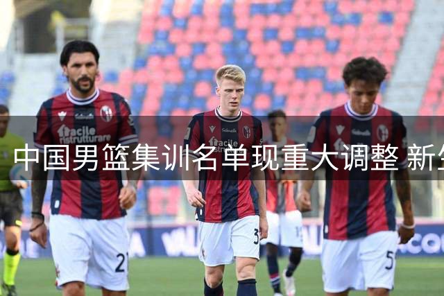 中国男篮集训名单现重大调整 新生代后卫组合能否破局？
