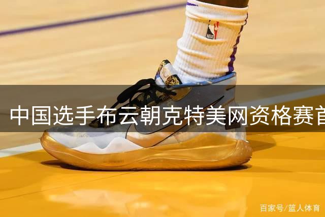 中国选手布云朝克特美网资格赛首战告捷