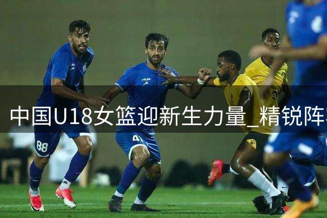 中国U18女篮迎新生力量 精锐阵容剑指国际赛场
