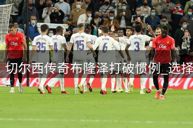 切尔西传奇布隆泽打破惯例 选择续约留守蓝军