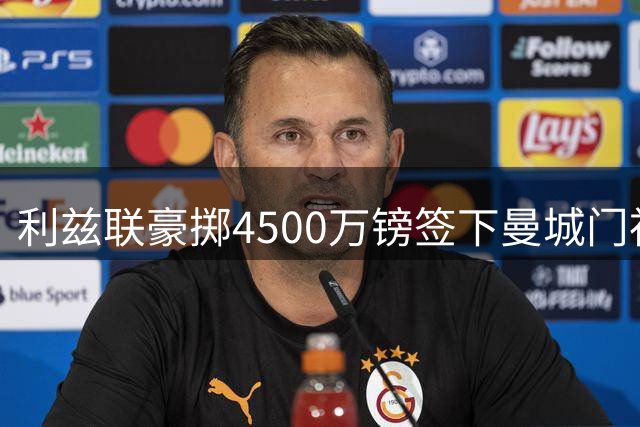 利兹联豪掷4500万镑签下曼城门神 英格兰门将身价纪录刷新