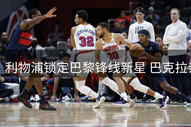 利物浦锁定巴黎锋线新星 巴克拉亲承优先加盟红军