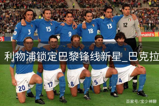 利物浦锁定巴黎锋线新星 巴克拉亲承优先加盟红军