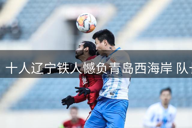 十人辽宁铁人憾负青岛西海岸 队长邦本宜裕坦言已竭尽全力
