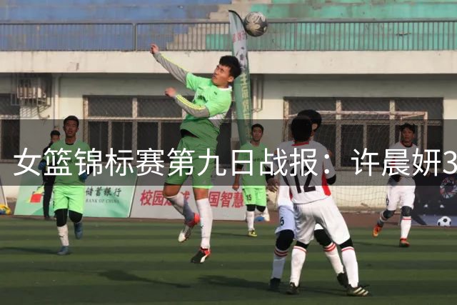 女篮锦标赛第九日战报：许晨妍31+11率江苏逆转 新疆狂胜34分