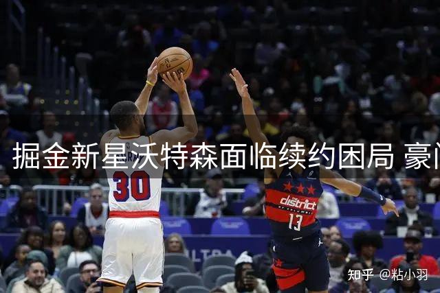 掘金新星沃特森面临续约困局 豪门抢人暗流涌动