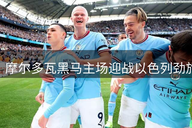 摩尔多瓦黑马主场迎战以色列劲旅 欧联资格赛上演攻防对决
