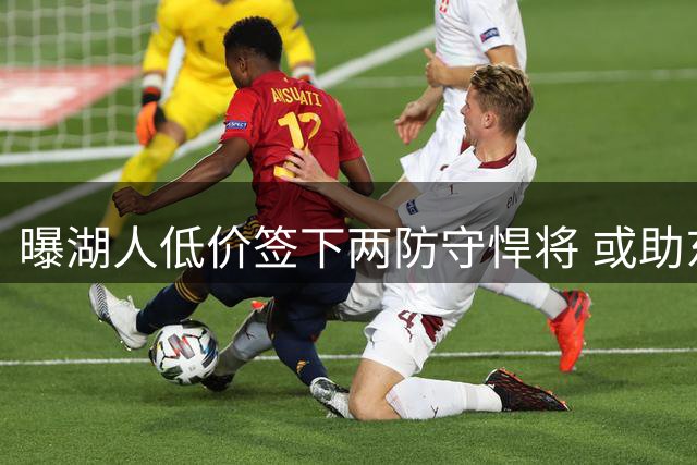 曝湖人低价签下两防守悍将 或助东契奇攻防升级