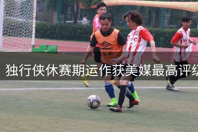 独行侠休赛期运作获美媒最高评级 乌杰里重建策略奏效