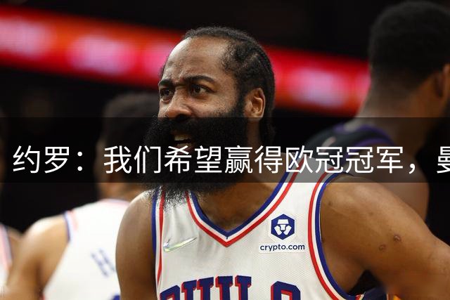 约罗：我们希望赢得欧冠冠军，曼联拥有夺冠的一切条件