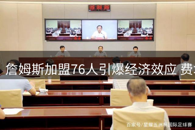 詹姆斯加盟76人引爆经济效应 费城或迎18亿商业红利