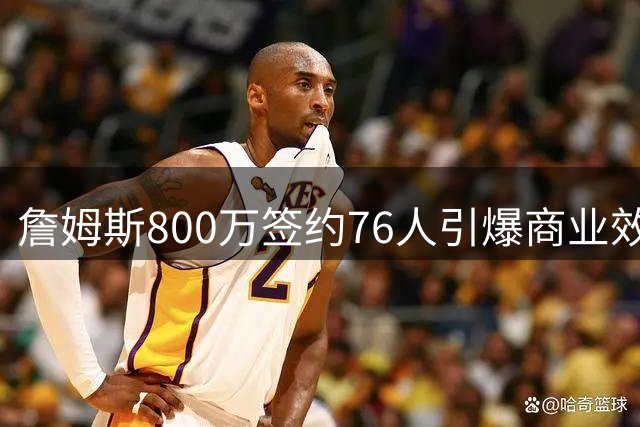 詹姆斯800万签约76人引爆商业效应 费城或迎4亿美元经济红利