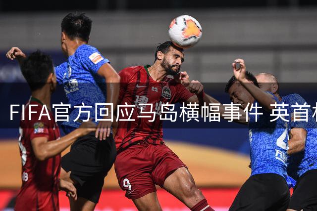 FIFA官方回应马岛横幅事件 英首相发言人&马岛政府发声