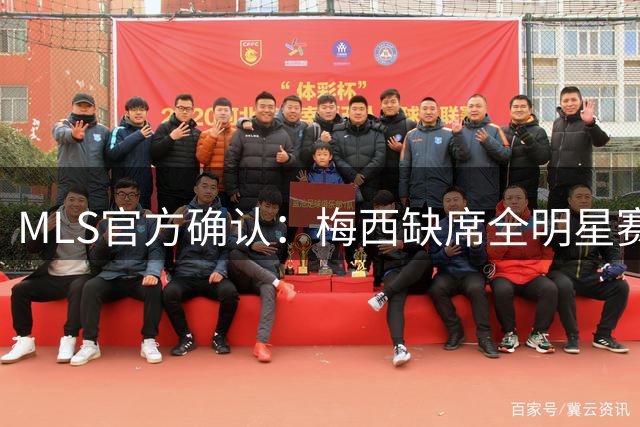 MLS官方确认：梅西缺席全明星赛免遭禁赛 世界杯后获特殊豁免